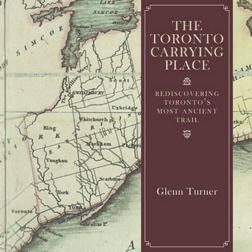 Cover image for The Toronto Carrying Place: Rediscovering Toronto's Most Ancient Trail