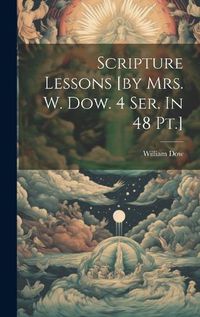 Cover image for Scripture Lessons [by Mrs. W. Dow. 4 Ser. In 48 Pt.]