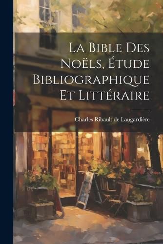 Cover image for La Bible des Noels, Etude Bibliographique et Litteraire