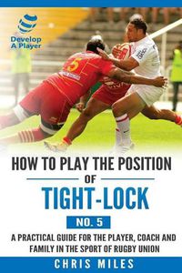 Cover image for How to play the position of Tight-lock (No. 5): A practical guide for the player, coach and family in the sport of rugby union