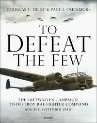 Cover image for To Defeat the Few: The Luftwaffe's campaign to destroy RAF Fighter Command,  August-September 1940