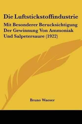 Cover image for Die Luftstickstoffindustrie: Mit Besonderer Berucksichtigung Der Gewinnung Von Ammoniak Und Salpetersaure (1922)