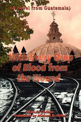 Cover image for With Every Drop of Blood from the Wound: (A Novel from Guatemala)