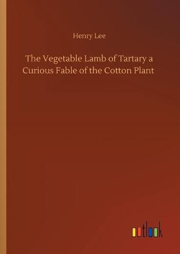 Cover image for The Vegetable Lamb of Tartary a Curious Fable of the Cotton Plant