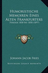 Cover image for Humoristische Memoiren Eines Alten Frankfurters: Periode 1830 Bis 1850 (1897)