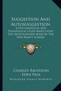 Cover image for Suggestion and Autosuggestion: A Psychological and Pedagogical Study Based Upon the Investigations Made by the New Nancy School