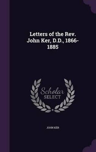 Letters of the REV. John Ker, D.D., 1866-1885