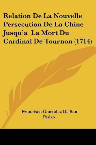 Cover image for Relation de La Nouvelle Persecution de La Chine Jusqu'a La Mort Du Cardinal de Tournon (1714)