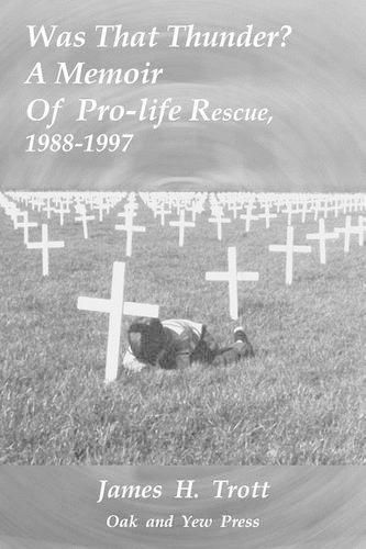 Was That Thunder ?: A Memoir Of Pro-life Rescue, 1988-1997