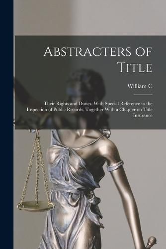 Cover image for Abstracters of Title; Their Rights and Duties, With Special Reference to the Inspection of Public Records, Together With a Chapter on Title Insurance