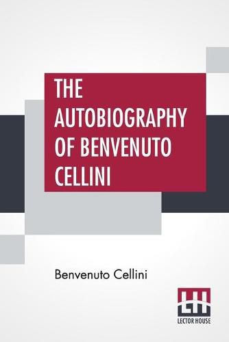 Cover image for The Autobiography Of Benvenuto Cellini: Translated By John Addington Symonds With Introduction And Notes