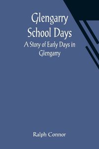 Cover image for Glengarry School Days: A Story of Early Days in Glengarry