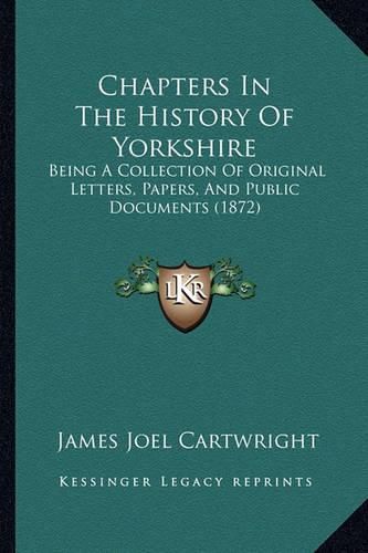 Chapters in the History of Yorkshire: Being a Collection of Original Letters, Papers, and Public Documents (1872)