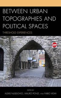 Cover image for Between Urban Topographies and Political Spaces: Threshold Experiences