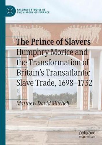 The Prince of Slavers: Humphry Morice and the Transformation of Britain's Transatlantic Slave Trade, 1698-1732