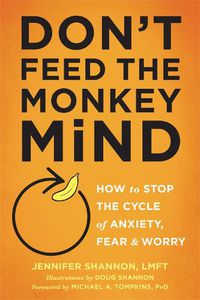 Cover image for Don't Feed the Monkey Mind: How to Stop the Cycle of Anxiety, Fear, and Worry