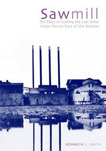 Sawmill: The Story of Cutting the Last Great Virgin Forest East of the Rockies