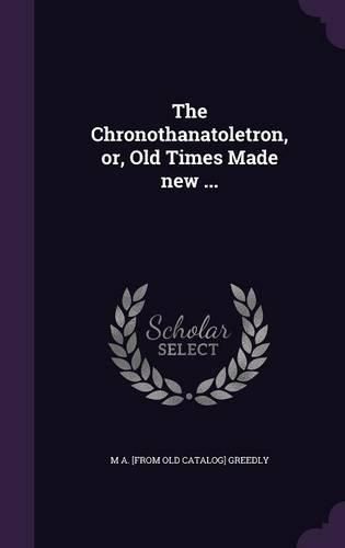 Cover image for The Chronothanatoletron, Or, Old Times Made New ...