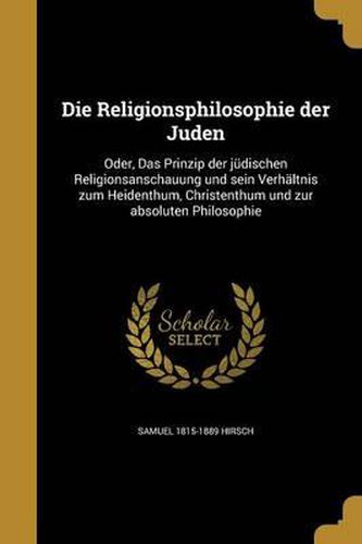 Cover image for Die Religionsphilosophie Der Juden: Oder, Das Prinzip Der Judischen Religionsanschauung Und Sein Verhaltnis Zum Heidenthum, Christenthum Und Zur Absoluten Philosophie