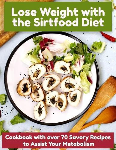 Cover image for Lose Weight with the Sirtfood Diet: Cookbook with over 70 Savory Recipes to Assist Your Metabolism