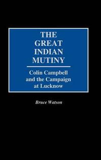 Cover image for The Great Indian Mutiny: Colin Campbell and the Campaign at Lucknow
