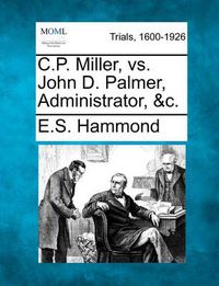 Cover image for C.P. Miller, vs. John D. Palmer, Administrator, &c.