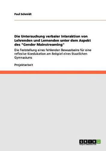 Cover image for Die Untersuchung verbaler Interaktion von Lehrenden und Lernenden unter dem Aspekt des Gender Mainstreaming: Die Feststellung eines fehlenden Bewusstseins fur eine reflexive Koedukation am Beispiel eines Staatlichen Gymnasiums