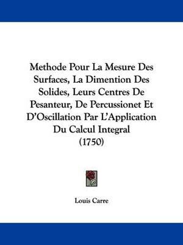 Cover image for Methode Pour La Mesure Des Surfaces, La Dimention Des Solides, Leurs Centres De Pesanteur, De Percussionet Et D'Oscillation Par L'Application Du Calcul Integral (1750)