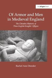 Cover image for Of Armor and Men in Medieval England: The Chivalric Rhetoric of Three English Knights' Effigies