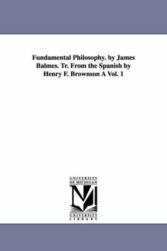 Cover image for Fundamental Philosophy. by James Balmes. Tr. from the Spanish by Henry F. Brownson a Vol. 1