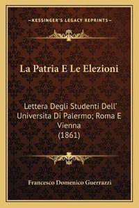 Cover image for La Patria E Le Elezioni: Lettera Degli Studenti Dell' Universita Di Palermo; Roma E Vienna (1861)