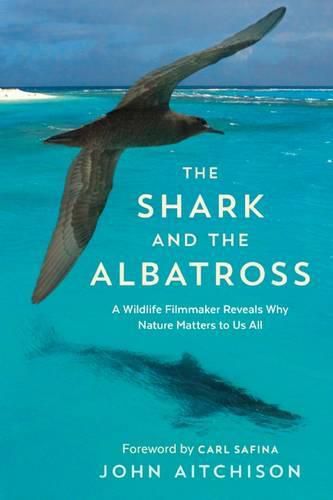 Cover image for The Shark and the Albatross: A Wildlife Filmmaker Reveals Why Nature Matters to Us All