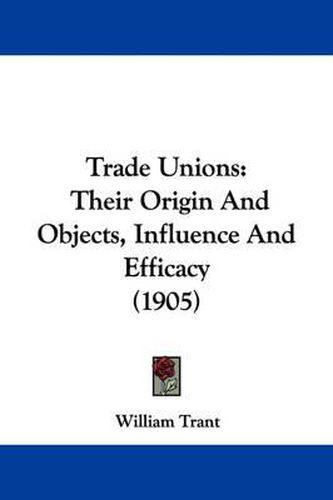 Trade Unions: Their Origin and Objects, Influence and Efficacy (1905)