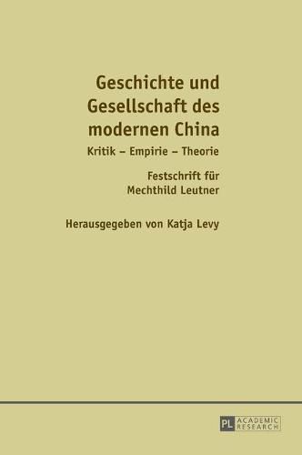 Geschichte Und Gesellschaft Des Modernen China: Kritik - Empirie - Theorie / Festschrift Fuer Mechthild Leutner