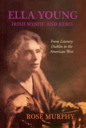 Ella Young, Irish Rebel and Mystic: From Literary Dublin to the American West