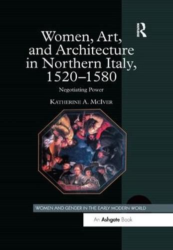 Cover image for Women, Art, and Architecture in Northern Italy, 1520-1580: Negotiating Power