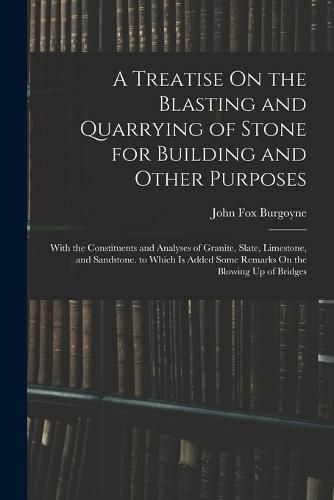 Cover image for A Treatise On the Blasting and Quarrying of Stone for Building and Other Purposes