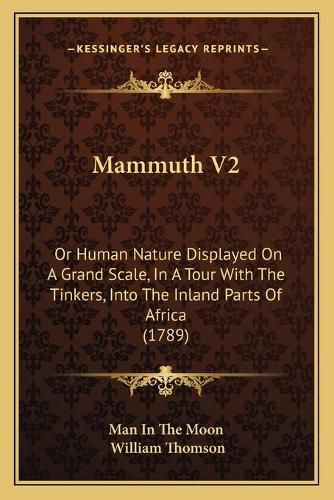 Cover image for Mammuth V2: Or Human Nature Displayed on a Grand Scale, in a Tour with the Tinkers, Into the Inland Parts of Africa (1789)