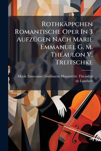 Cover image for Rothkaeppchen Romantische Oper In 3 Aufzuegen Nach Marie Emmanuel G. M. Theaulon V. Treitschke