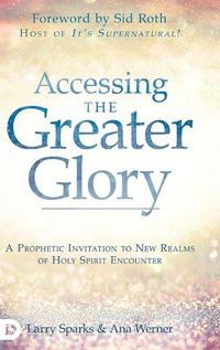 Cover image for Accessing the Greater Glory: A Prophetic Invitation to New Realms of Holy Spirit Encounter