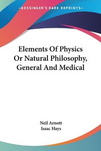 Cover image for Elements of Physics or Natural Philosophy, General and Medical