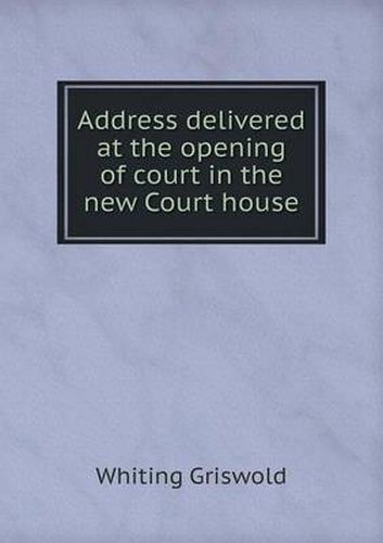 Cover image for Address delivered at the opening of court in the new Court house