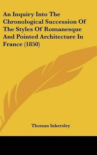 An Inquiry Into the Chronological Succession of the Styles of Romanesque and Pointed Architecture in France (1850)