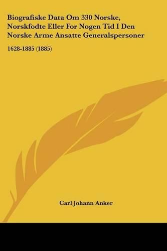 Cover image for Biografiske Data Om 330 Norske, Norskfodte Eller for Nogen Tid I Den Norske Arme Ansatte Generalspersoner: 1628-1885 (1885)
