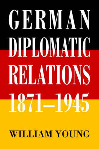 German Diplomatic Relations 1871-1945: The Wilhelmstrasse and the Formulation of Foreign Policy