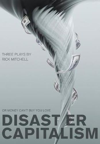Cover image for Disaster Capitalism; Or Money Can't Buy You Love Three Plays by Rick Mitchell
