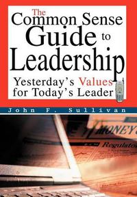 Cover image for The Common Sense Guide to Leadership: Yesterday's Values for Today's Leader