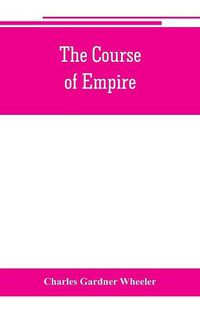 Cover image for The course of empire; outlines of the chief political changes in the history of the world