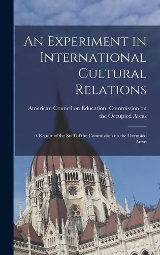 Cover image for An Experiment in International Cultural Relations: a Report of the Staff of the Commission on the Occupied Areas