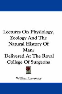 Cover image for Lectures on Physiology, Zoology and the Natural History of Man: Delivered at the Royal College of Surgeons